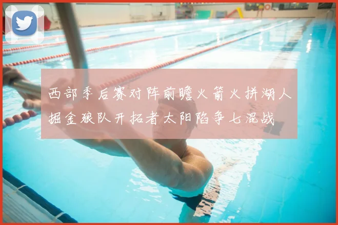 西部季后赛对阵前瞻火箭火拼湖人掘金狼队开拓者太阳陷争七混战