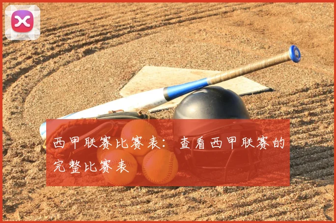 西甲联赛比赛表：查看西甲联赛的完整比赛表