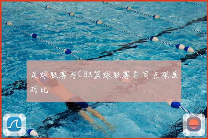 足球联赛与CBA篮球联赛异同点深度对比