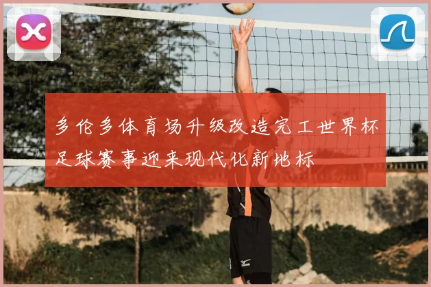 多伦多体育场升级改造完工世界杯足球赛事迎来现代化新地标