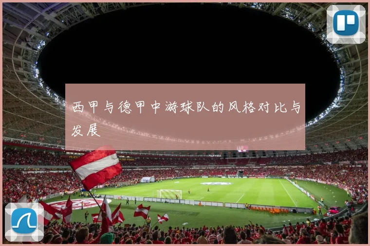 西甲与德甲中游球队的风格对比与发展
